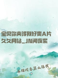 宝贝你夹得我好爽A片久久网站