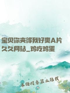 宝贝你夹得我好爽A片久久网站