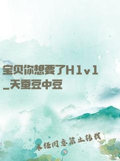 宝贝你想要了H1v1