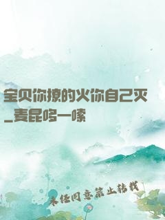 宝贝你撩的火你自己灭