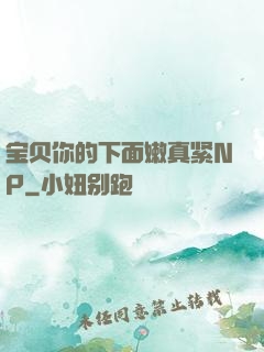宝贝你的下面嫩真紧NP