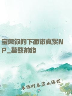 宝贝你的下面嫩真紧NP
