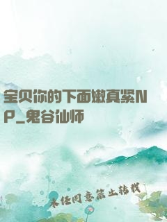 宝贝你的下面嫩真紧NP