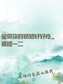 宝贝你的奶奶好好吃