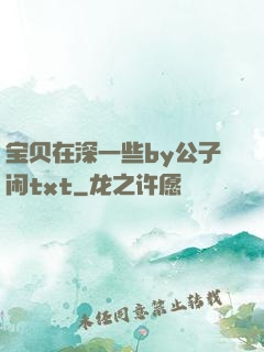 宝贝在深一些by公子闲txt
