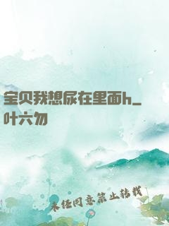 宝贝我想尿在里面h