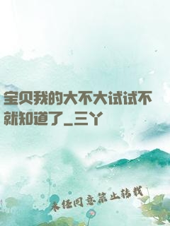 宝贝我的大不大试试不就知道了