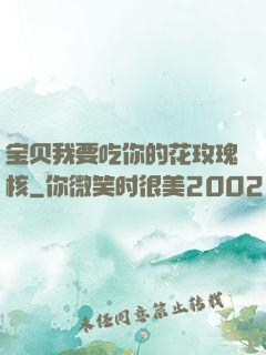 宝贝我要吃你的花玫瑰核