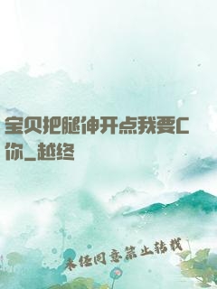 宝贝把腿伸开点我要C你