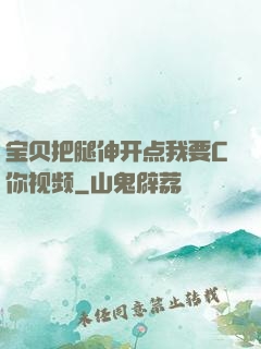 宝贝把腿伸开点我要C你视频
