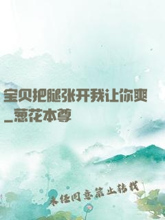 宝贝把腿张开我让你爽