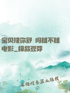 宝贝撞你舒䏜吗粗不粗电影