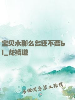 宝贝水那么多还不要bl