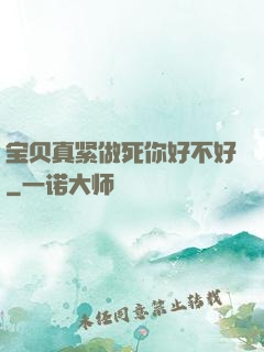 宝贝真紧做死你好不好