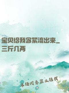宝贝给我含紧流出来