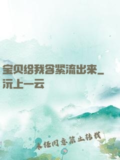 宝贝给我含紧流出来