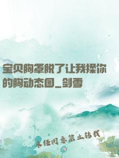 宝贝胸罩脱了让我揉你的胸动态图