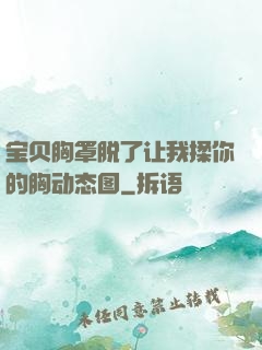 宝贝胸罩脱了让我揉你的胸动态图