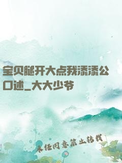 宝贝腿开大点我添添公口述