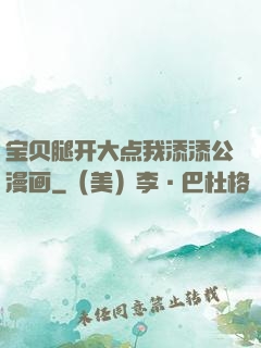 宝贝腿开大点我添添公漫画