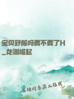 宝贝舒服吗要不要了H