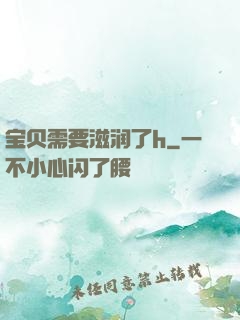 宝贝需要滋润了h