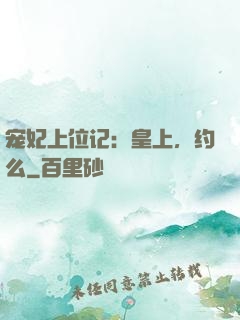 宠妃上位记：皇上，约么