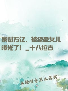 家财万亿，被绝色女儿曝光了！