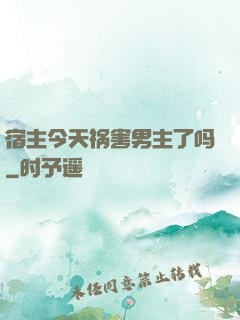 宿主今天祸害男主了吗