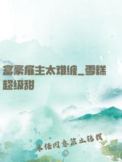 富豪雇主太难缠