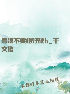 导演不要唔好硬h