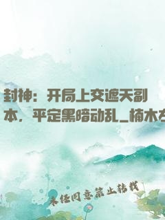 封神：开局上交遮天副本，平定黑暗动乱