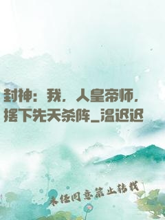 封神：我，人皇帝师，摆下先天杀阵