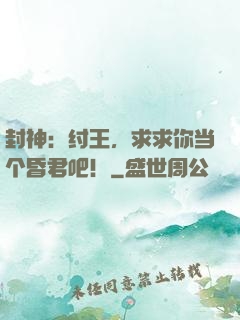 封神：纣王，求求你当个昏君吧！
