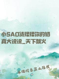 小SAO货揉揉你的奶真大说说