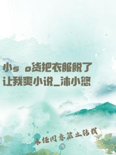 小sαo货把衣服脱了让我爽小说