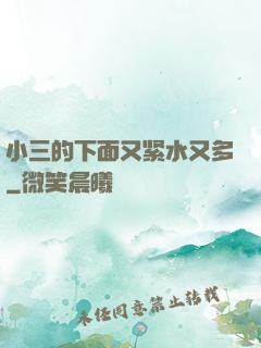 小三的下面又紧水又多