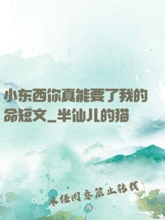小东西你真能要了我的命短文