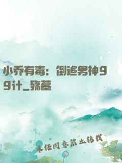 小乔有毒：倒追男神99计