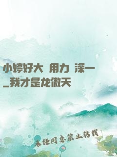 小婷好大⋯用力⋯深一