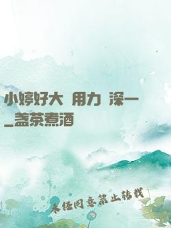 小婷好大⋯用力⋯深一