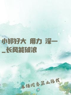 小婷好大⋯用力⋯深一