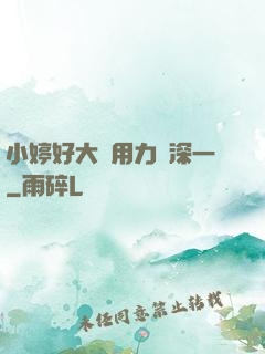 小婷好大⋯用力⋯深一