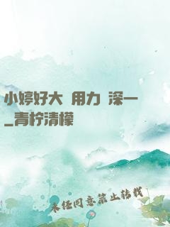 小婷好大⋯用力⋯深一