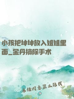 小孩把坤坤放入姐姐里面