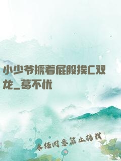 小少爷撅着屁股挨C双龙
