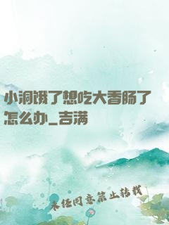 小洞饿了想吃大香肠了怎么办