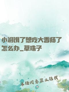 小洞饿了想吃大香肠了怎么办