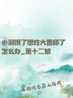 小洞饿了想吃大香肠了怎么办