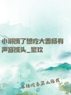 小洞饿了想吃大香肠有声音馒头